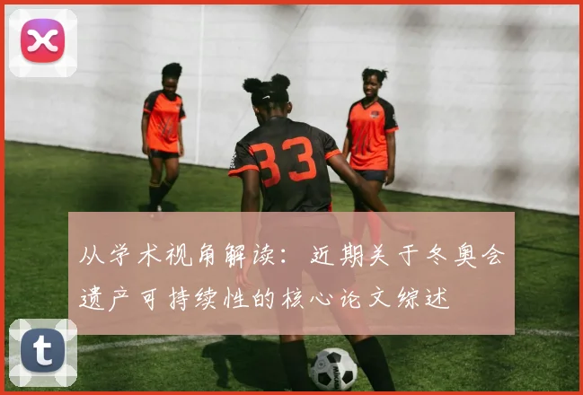 从学术视角解读：近期关于冬奥会遗产可持续性的核心论文综述
