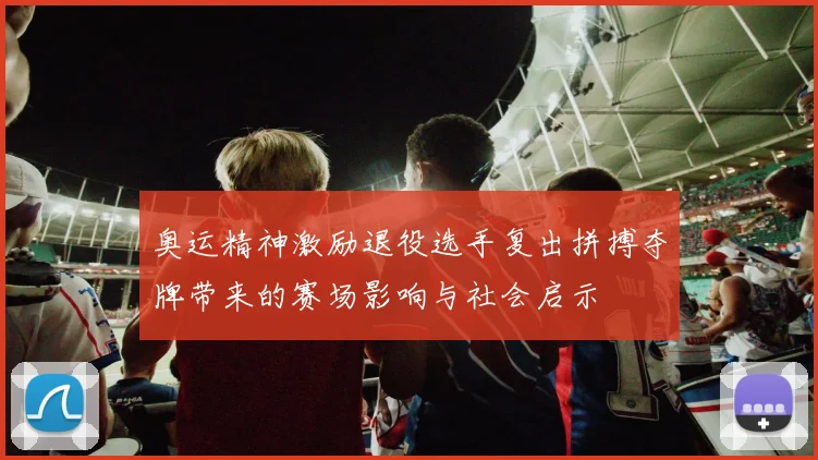 奥运精神激励退役选手复出拼搏夺牌带来的赛场影响与社会启示