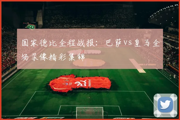 国家德比全程战报：巴萨vs皇马全场录像精彩集锦
