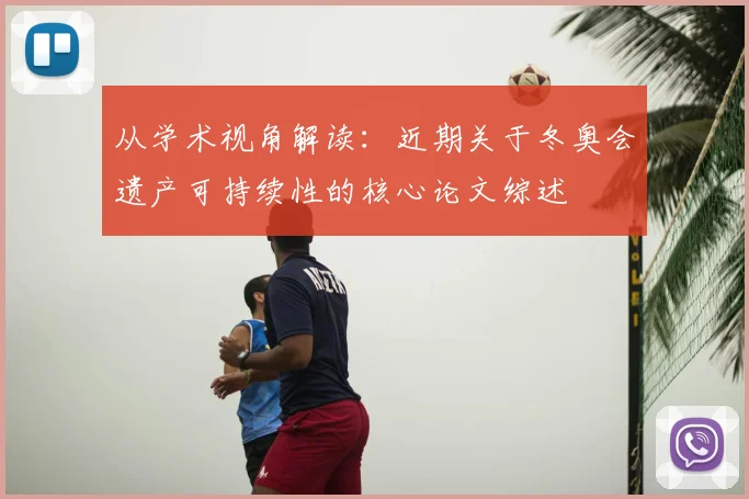 从学术视角解读:近期关于冬奥会遗产可持续性的核心论文综述