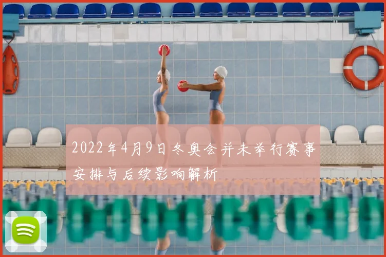 2022年4月9日冬奥会并未举行赛事安排与后续影响解析