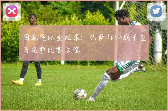 国家德比全纪录:巴萨3比3战平皇马完整比赛录像