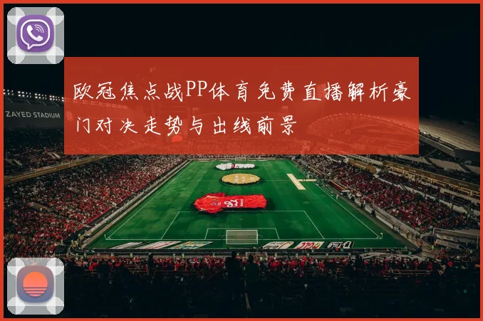 欧冠焦点战PP体育免费直播解析豪门对决走势与出线前景