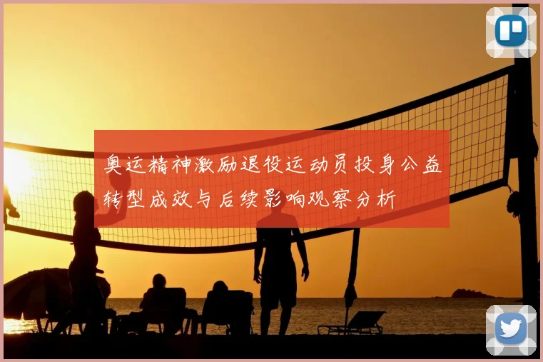 奥运精神激励退役运动员投身公益转型成效与后续影响观察分析