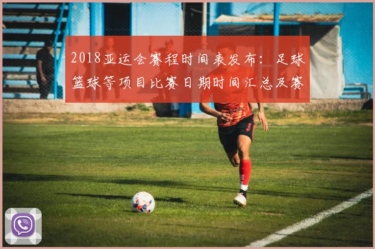 2018亚运会赛程时间表发布:足球篮球等项目比赛日期时间汇总及赛程看点