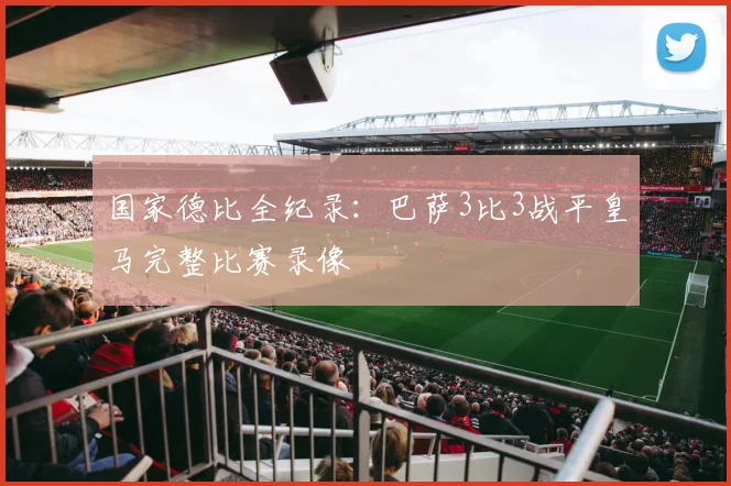 国家德比全纪录：巴萨3比3战平皇马完整比赛录像