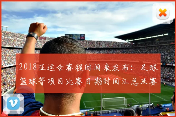 2018亚运会赛程时间表发布：足球篮球等项目比赛日期时间汇总及赛程看点